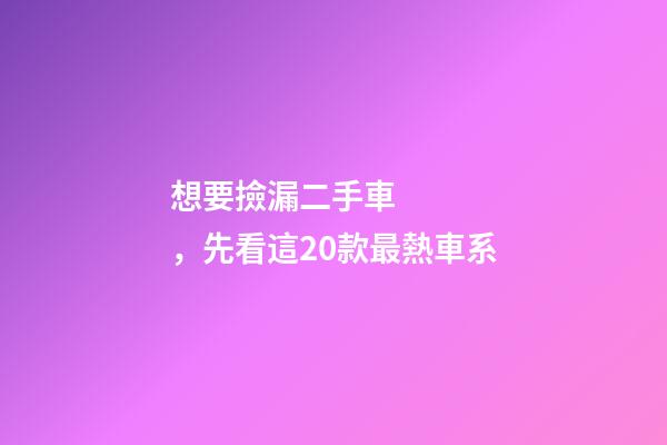 想要撿漏二手車，先看這20款最熱車系